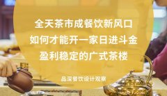 全天茶市成餐飲新風口，如何才能開一家日進斗金，盈利穩定的廣式茶樓?
